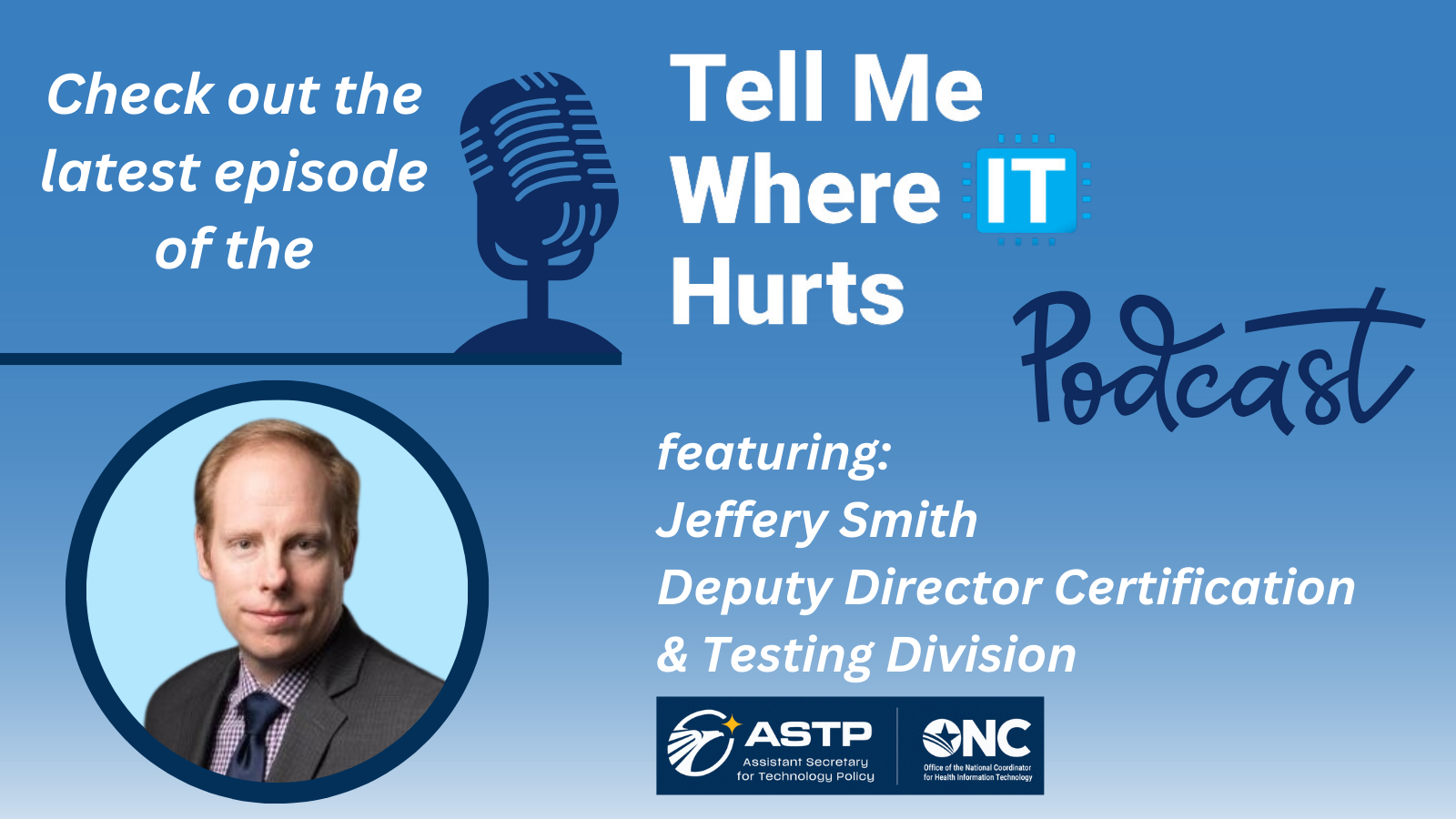 “Tell Me Where IT Hurts” Podcast Guest: Jeffery Smith, Deputy Director, Certification & Testing Division, ASTP/ONC